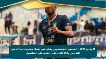 31 يوليو 2025 – المصري البورسعيدي يعلن قرب شراء موغيشا من الدوري التونسي بـ350 ألف دولار.. تعرف على التفاصيل